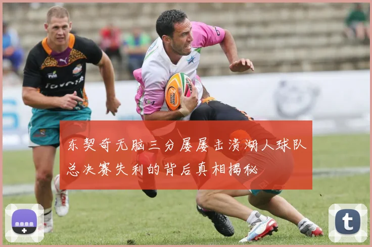 东契奇无脑三分屡屡击溃湖人球队总决赛失利的背后真相揭秘