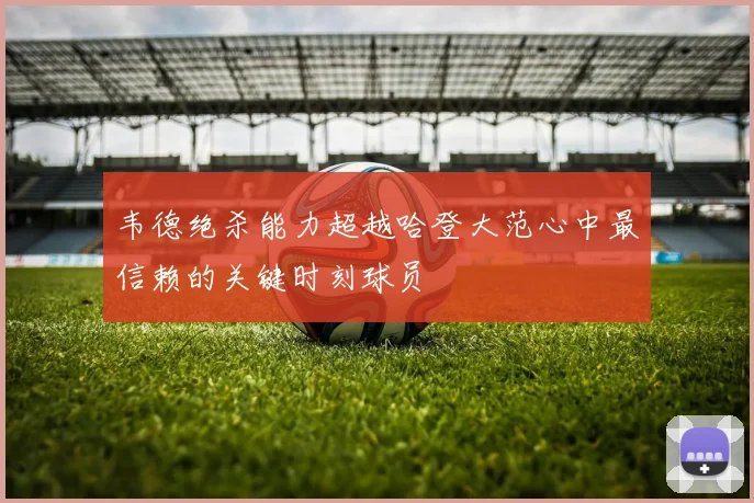 韦德绝杀能力超越哈登大范心中最信赖的关键时刻球员
